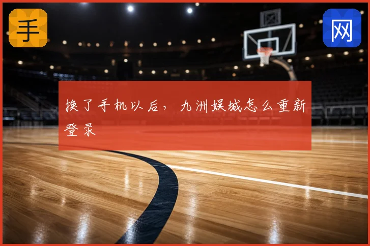 换了手机以后，九洲娱城怎么重新登录