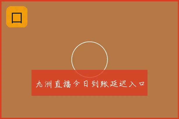 九洲直播今日到账延迟入口