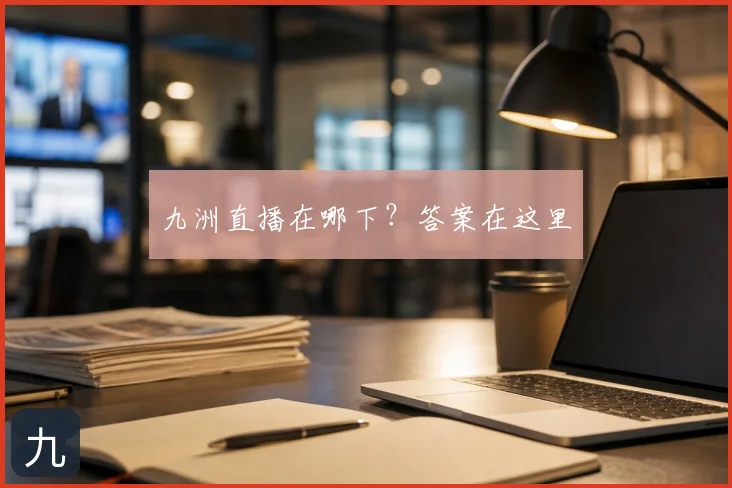 九洲直播在哪下？答案在这里