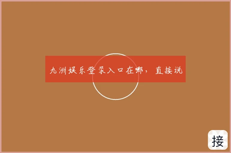 九洲娱乐登录入口在哪，直接说