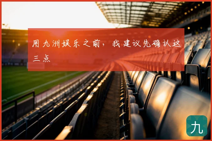 用九洲娱乐之前，我建议先确认这三点